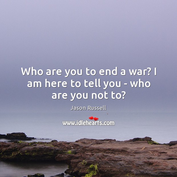 Who are you to end a war? I am here to tell you – who are you not to? Jason Russell Picture Quote