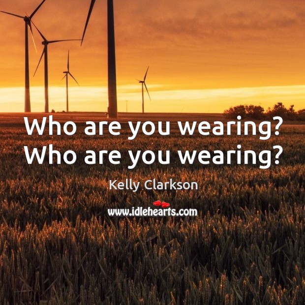 Who are you wearing? who are you wearing? Kelly Clarkson Picture Quote