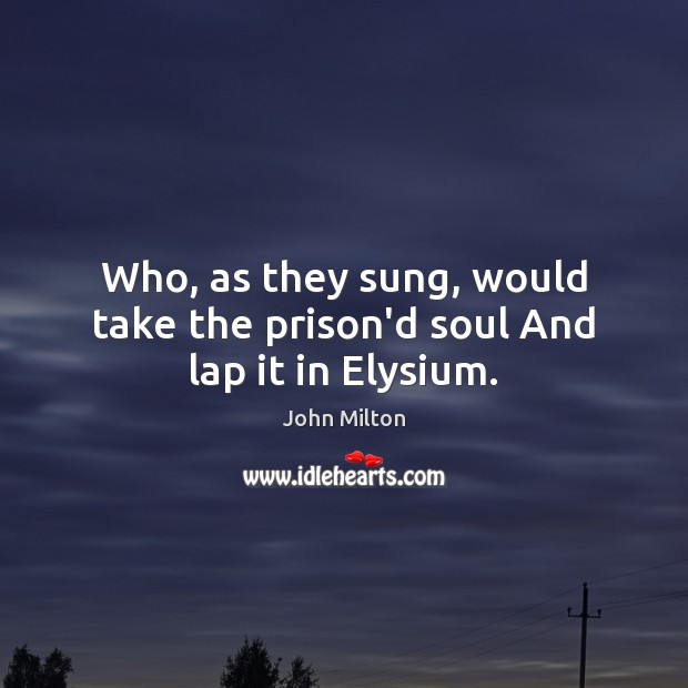 Who, as they sung, would take the prison’d soul And lap it in Elysium. Image