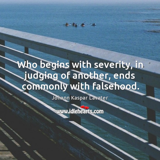 Who begins with severity, in judging of another, ends commonly with falsehood. Johann Kaspar Lavater Picture Quote