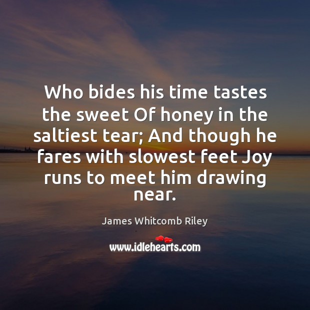Who bides his time tastes the sweet Of honey in the saltiest James Whitcomb Riley Picture Quote