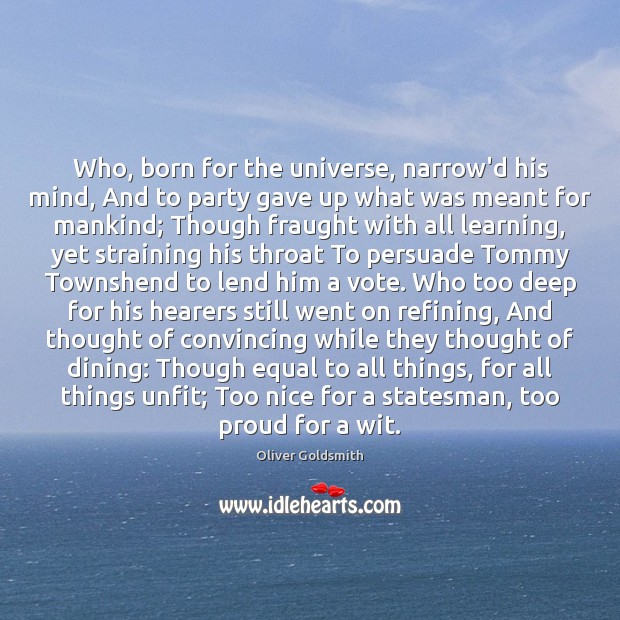 Who, born for the universe, narrow’d his mind, And to party gave Oliver Goldsmith Picture Quote