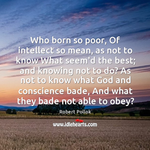 Who born so poor, Of intellect so mean, as not to know Robert Pollok Picture Quote