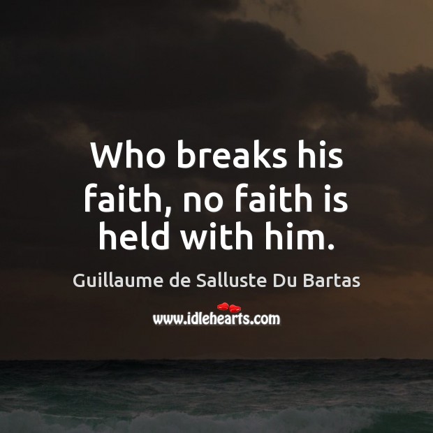 Who breaks his faith, no faith is held with him. Guillaume de Salluste Du Bartas Picture Quote
