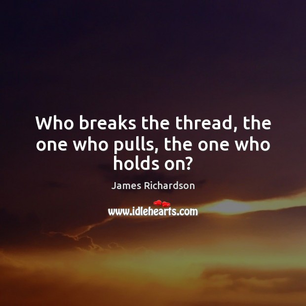 Who breaks the thread, the one who pulls, the one who holds on? Image