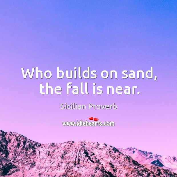 Who builds on sand, the fall is near. Sicilian Proverbs Image