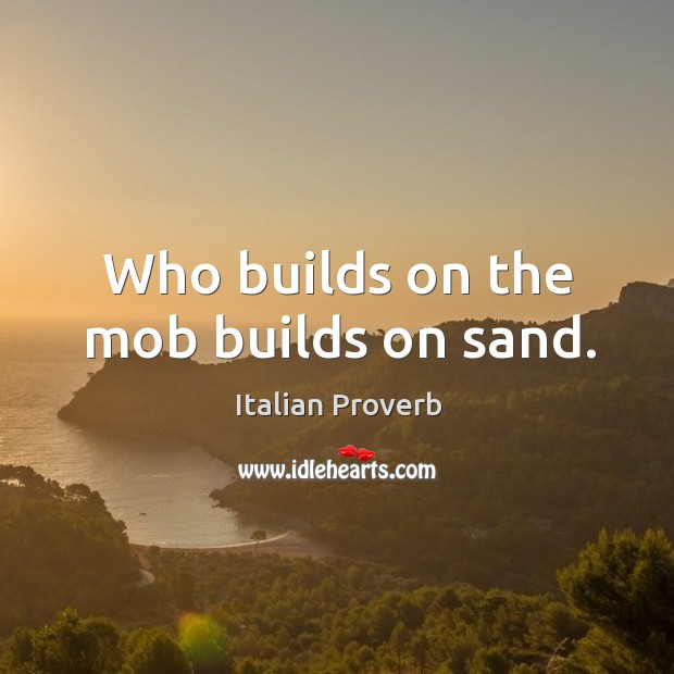 Who builds on the mob builds on sand. Italian Proverbs Image