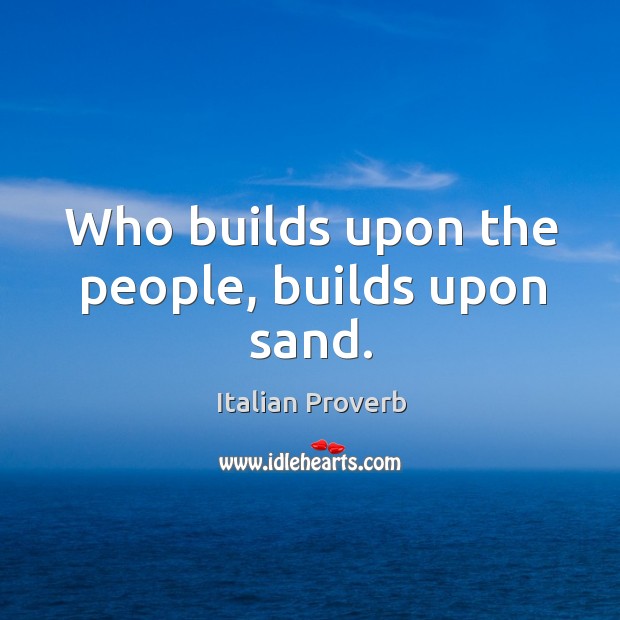 Who builds upon the people, builds upon sand. Italian Proverbs Image
