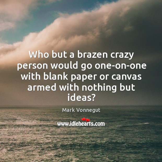 Who but a brazen crazy person would go one-on-one with blank paper Mark Vonnegut Picture Quote