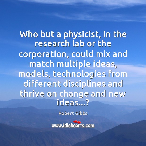 Who but a physicist, in the research lab or the corporation, could Robert Gibbs Picture Quote