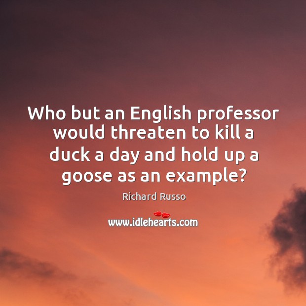 Who but an English professor would threaten to kill a duck a Richard Russo Picture Quote