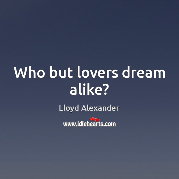 Who but lovers dream alike? Lloyd Alexander Picture Quote