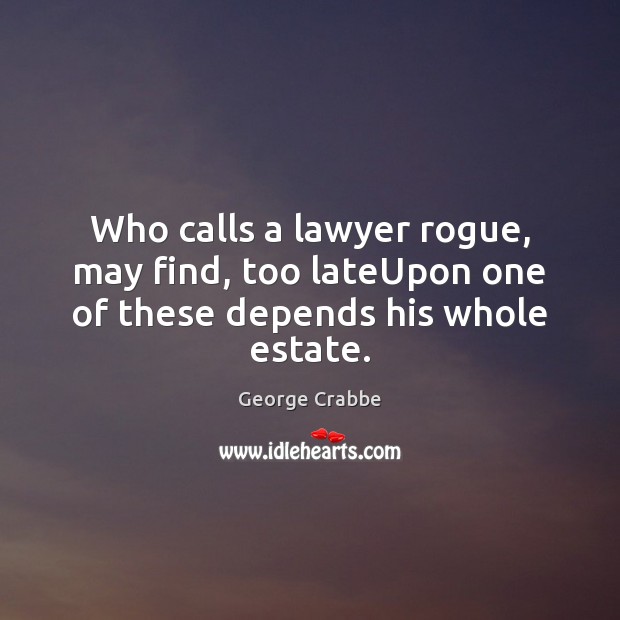Who calls a lawyer rogue, may find, too lateUpon one of these depends his whole estate. Image