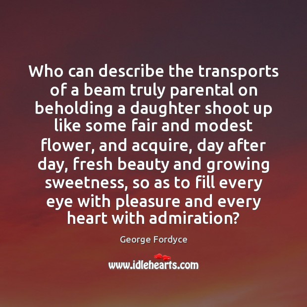 Who can describe the transports of a beam truly parental on beholding Flowers Quotes Image