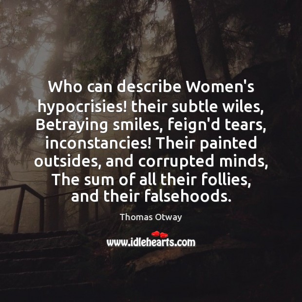 Who can describe Women’s hypocrisies! their subtle wiles, Betraying smiles, feign’d tears, Thomas Otway Picture Quote