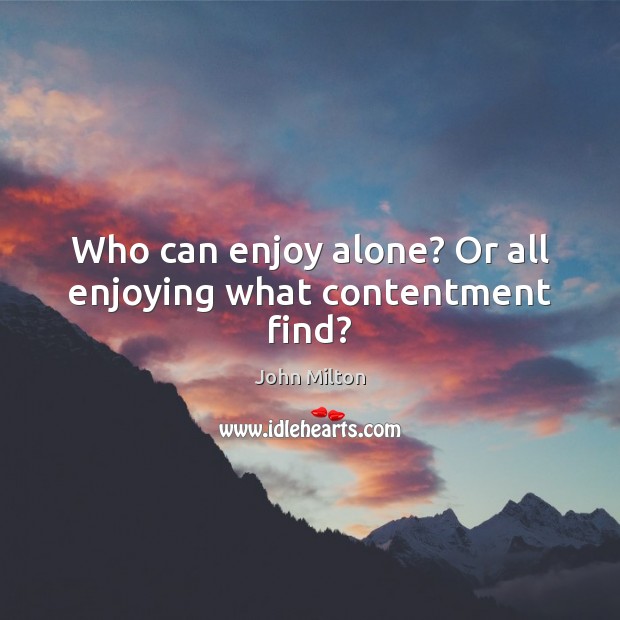 Who can enjoy alone? Or all enjoying what contentment find? John Milton Picture Quote