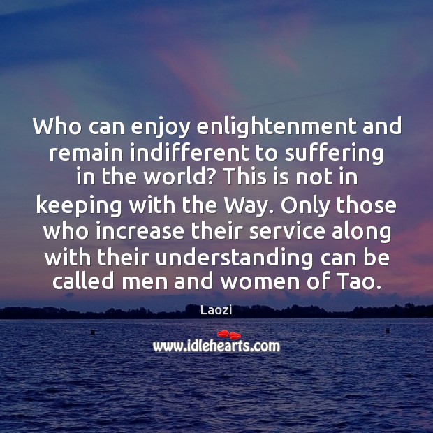 Who can enjoy enlightenment and remain indifferent to suffering in the world? Laozi Picture Quote