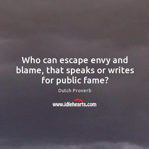 Who can escape envy and blame, that speaks or writes for public fame? Dutch Proverbs Image