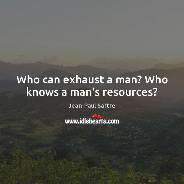 Who can exhaust a man? Who knows a man’s resources? Image