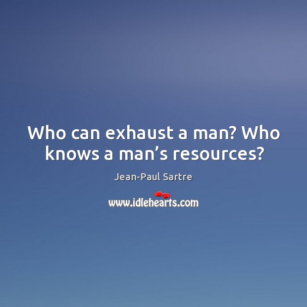 Who can exhaust a man? who knows a man’s resources? Jean-Paul Sartre Picture Quote