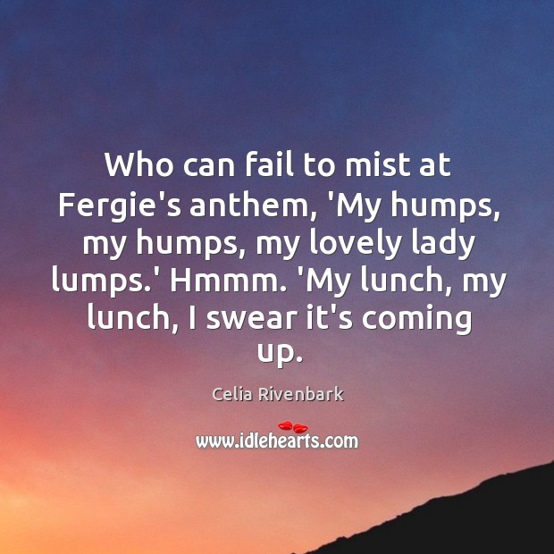 Who can fail to mist at Fergie’s anthem, ‘My humps, my humps, Celia Rivenbark Picture Quote