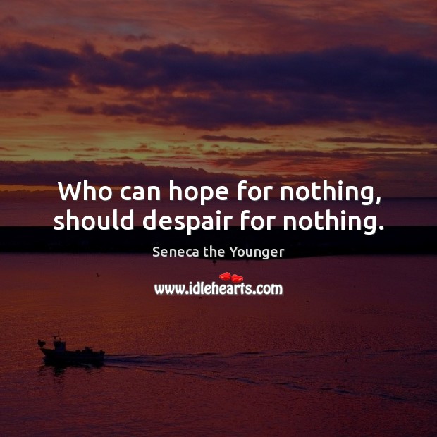 Who can hope for nothing, should despair for nothing. Seneca the Younger Picture Quote