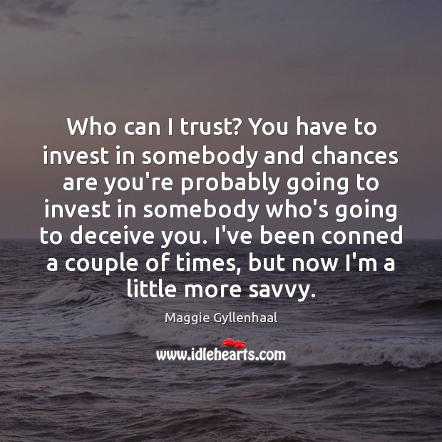 Who can I trust? You have to invest in somebody and chances Maggie Gyllenhaal Picture Quote