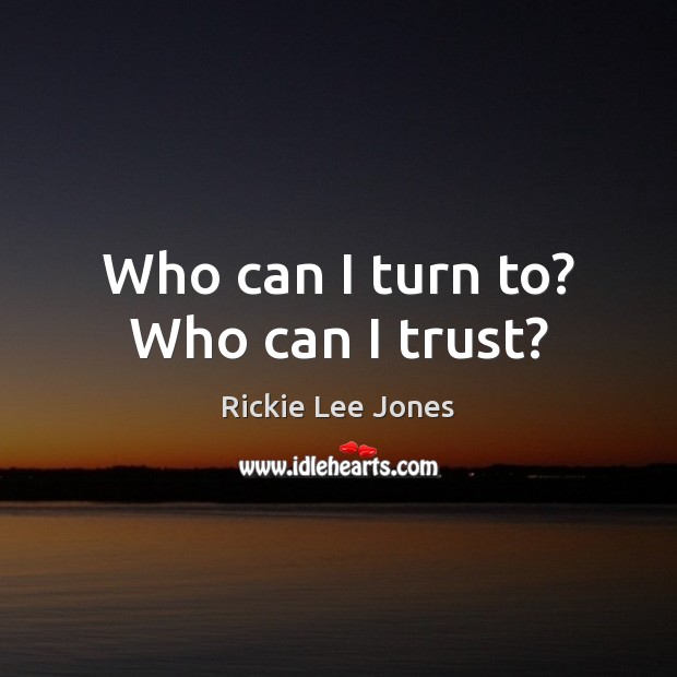 Who can I turn to? Who can I trust? Rickie Lee Jones Picture Quote