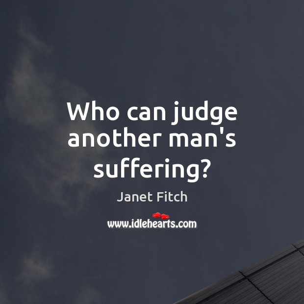 Who can judge another man’s suffering? Janet Fitch Picture Quote
