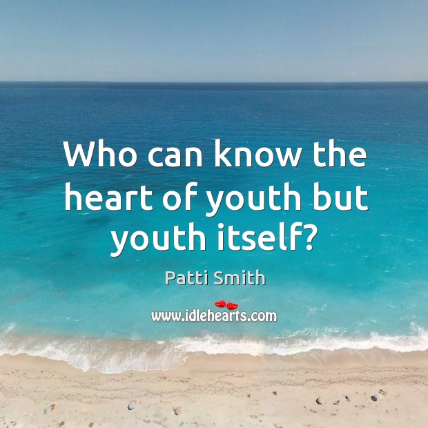 Who can know the heart of youth but youth itself? Patti Smith Picture Quote