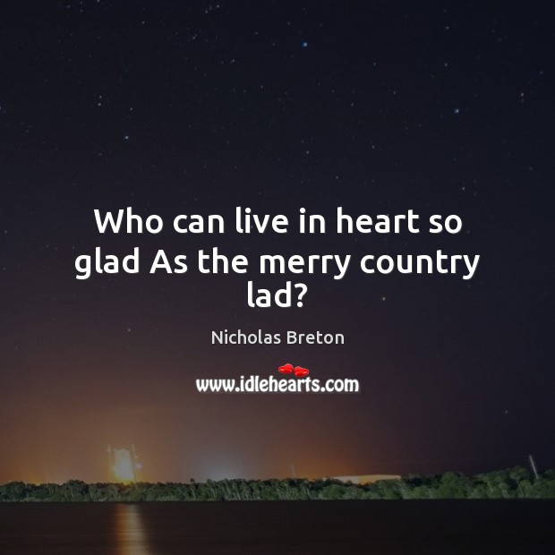 Who can live in heart so glad As the merry country lad? Nicholas Breton Picture Quote
