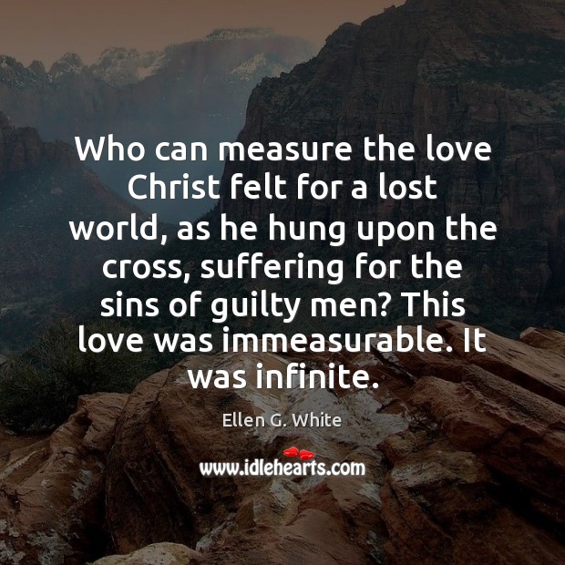 Who can measure the love Christ felt for a lost world, as Ellen G. White Picture Quote
