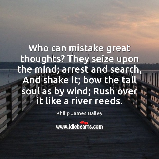 Who can mistake great thoughts? They seize upon the mind; arrest and Philip James Bailey Picture Quote