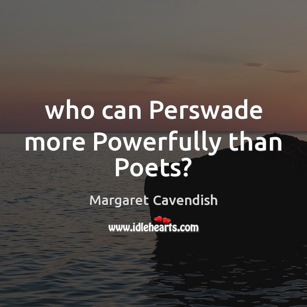 Who can Perswade more Powerfully than Poets? Margaret Cavendish Picture Quote