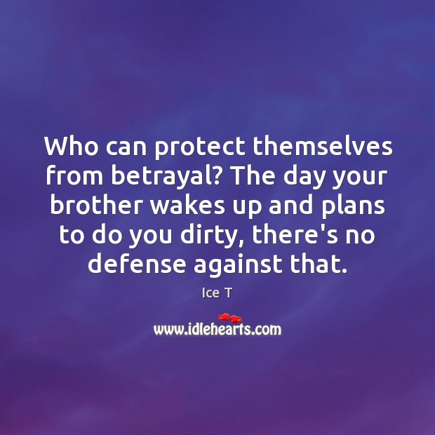 Who can protect themselves from betrayal? The day your brother wakes up Ice T Picture Quote