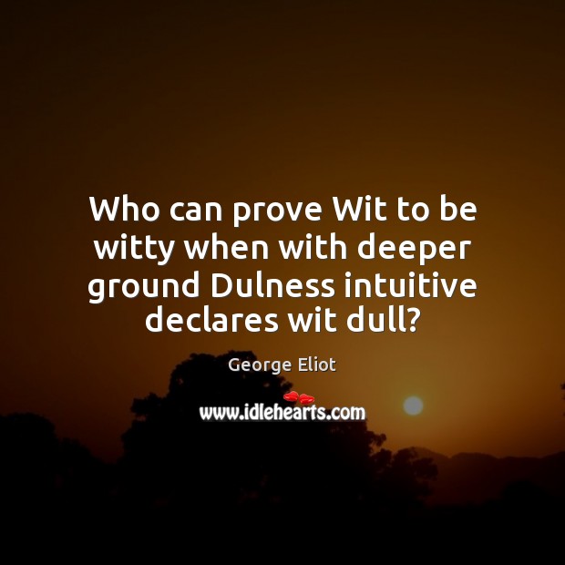 Who can prove Wit to be witty when with deeper ground Dulness intuitive declares wit dull? Image