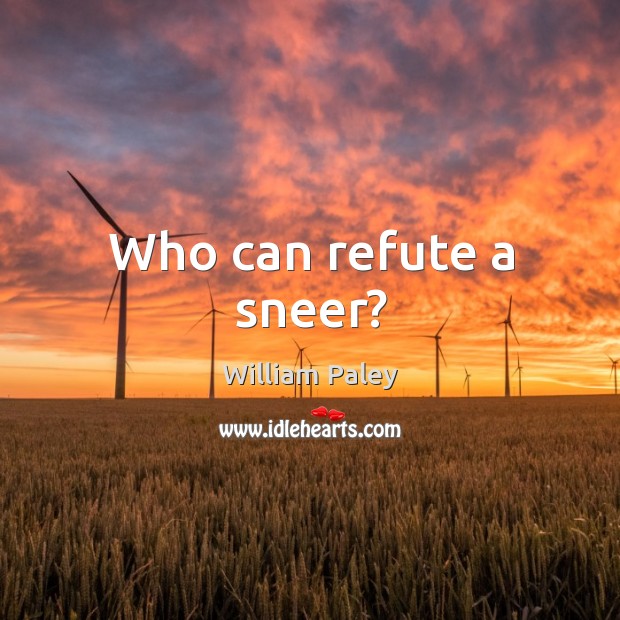 Who can refute a sneer? William Paley Picture Quote
