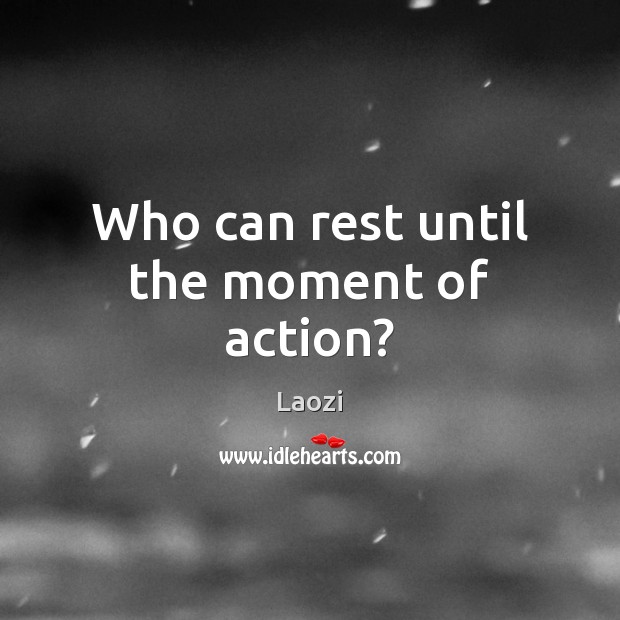 Who can rest until the moment of action? Laozi Picture Quote