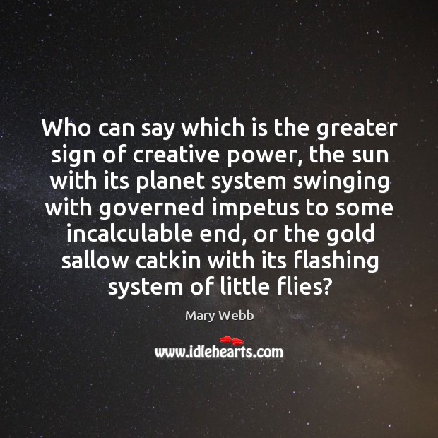 Who can say which is the greater sign of creative power, the Mary Webb Picture Quote