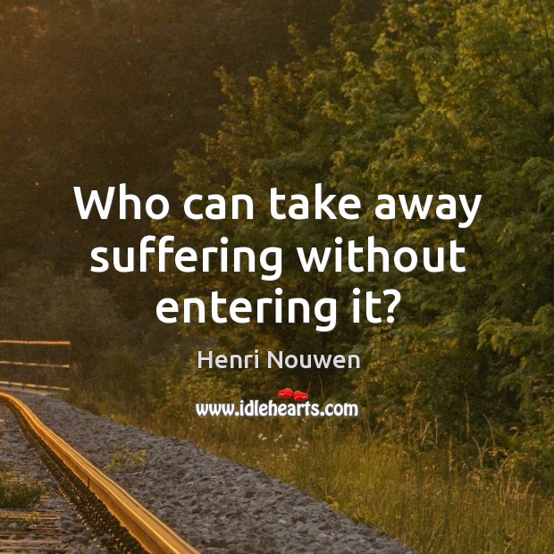 Who can take away suffering without entering it? Henri Nouwen Picture Quote