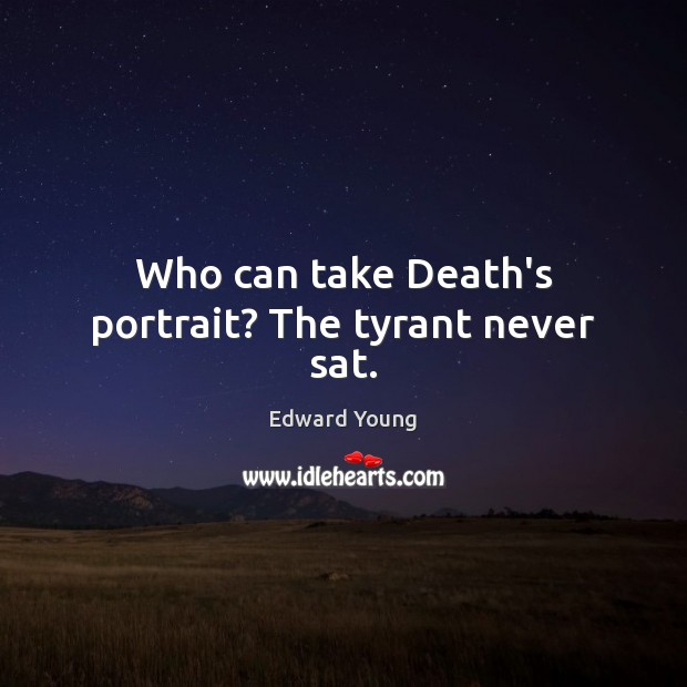 Who can take Death’s portrait? The tyrant never sat. Edward Young Picture Quote