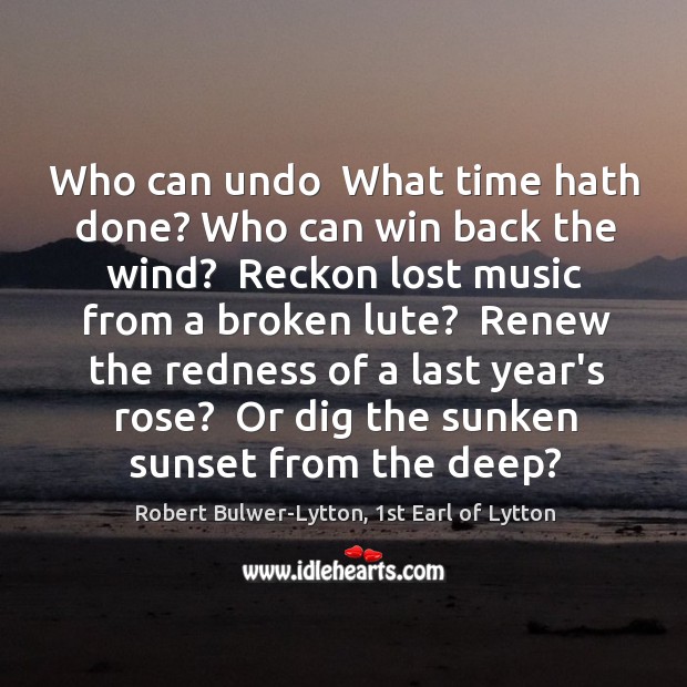 Who can undo  What time hath done? Who can win back the Robert Bulwer-Lytton, 1st Earl of Lytton Picture Quote