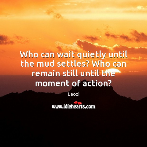 Who can wait quietly until the mud settles? Who can remain still Laozi Picture Quote