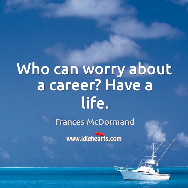 Who can worry about a career? have a life. Frances McDormand Picture Quote