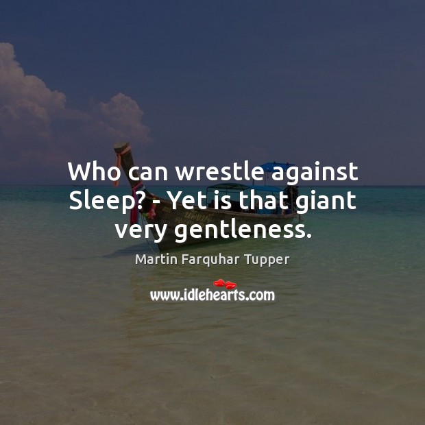 Who can wrestle against Sleep? – Yet is that giant very gentleness. Martin Farquhar Tupper Picture Quote