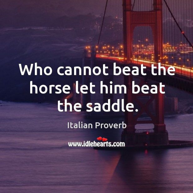 Who cannot beat the horse let him beat the saddle. Italian Proverbs Image