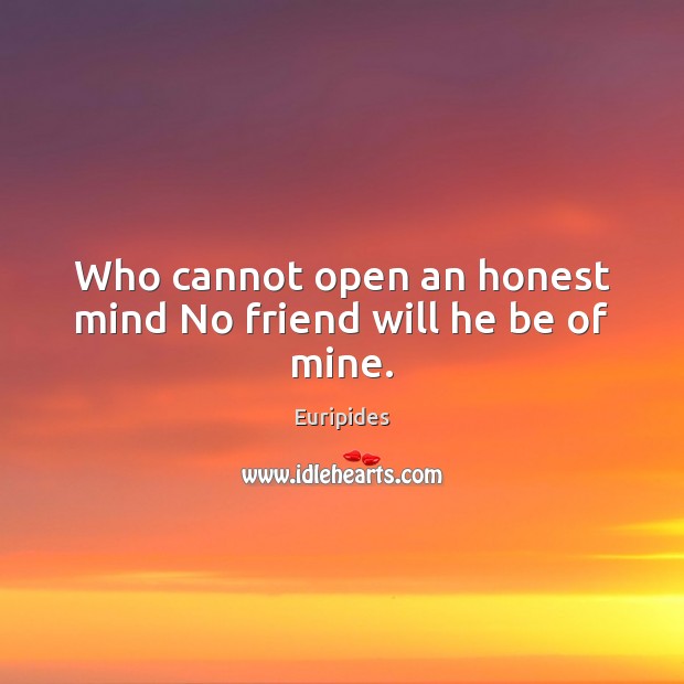 Who cannot open an honest mind No friend will he be of mine. Euripides Picture Quote