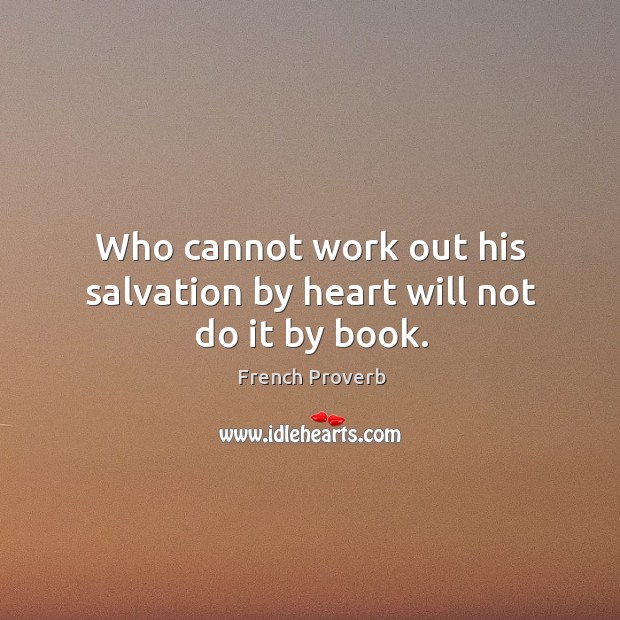 Who cannot work out his salvation by heart will not do it by book. French Proverbs Image