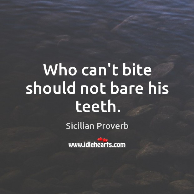 Who can’t bite should not bare his teeth. Sicilian Proverbs Image