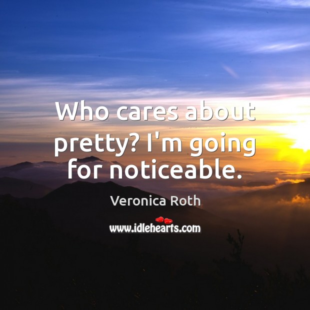 Who cares about pretty? I’m going for noticeable. Veronica Roth Picture Quote